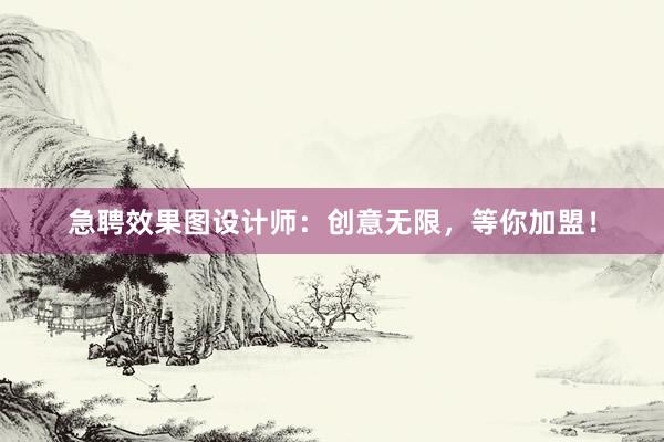 急聘效果图设计师：创意无限，等你加盟！